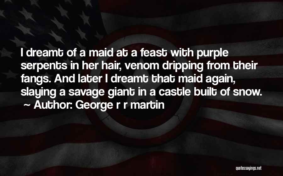 George R R Martin Quotes: I Dreamt Of A Maid At A Feast With Purple Serpents In Her Hair, Venom Dripping From Their Fangs. And