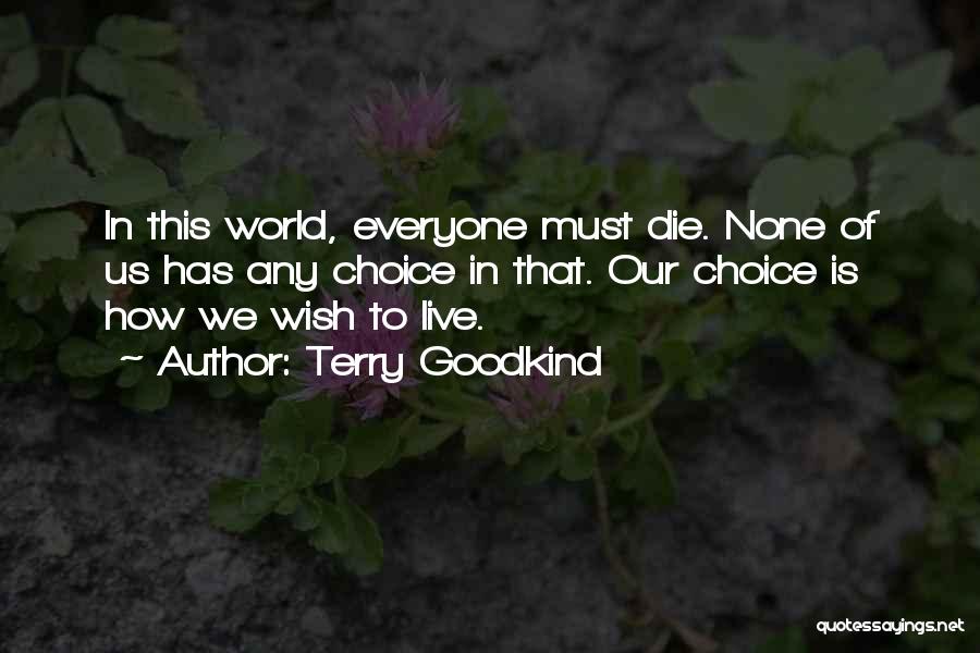 Terry Goodkind Quotes: In This World, Everyone Must Die. None Of Us Has Any Choice In That. Our Choice Is How We Wish