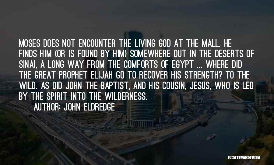 John Eldredge Quotes: Moses Does Not Encounter The Living God At The Mall. He Finds Him (or Is Found By Him) Somewhere Out