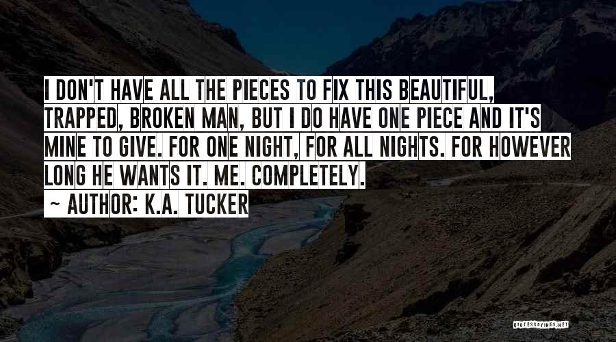 K.A. Tucker Quotes: I Don't Have All The Pieces To Fix This Beautiful, Trapped, Broken Man, But I Do Have One Piece And