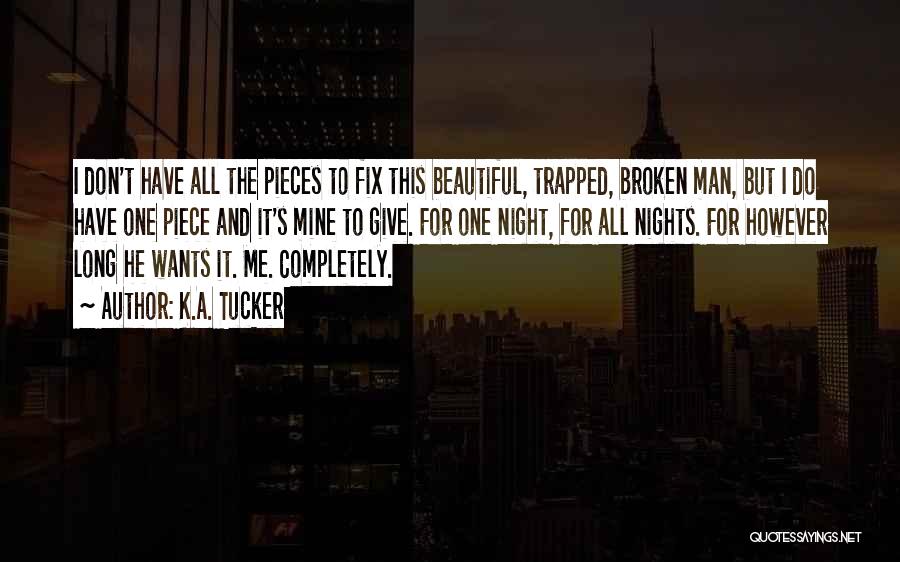 K.A. Tucker Quotes: I Don't Have All The Pieces To Fix This Beautiful, Trapped, Broken Man, But I Do Have One Piece And