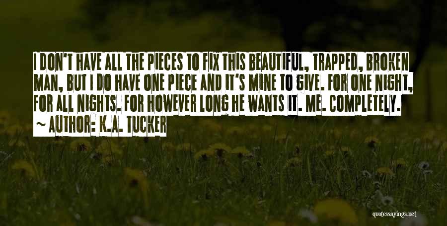 K.A. Tucker Quotes: I Don't Have All The Pieces To Fix This Beautiful, Trapped, Broken Man, But I Do Have One Piece And