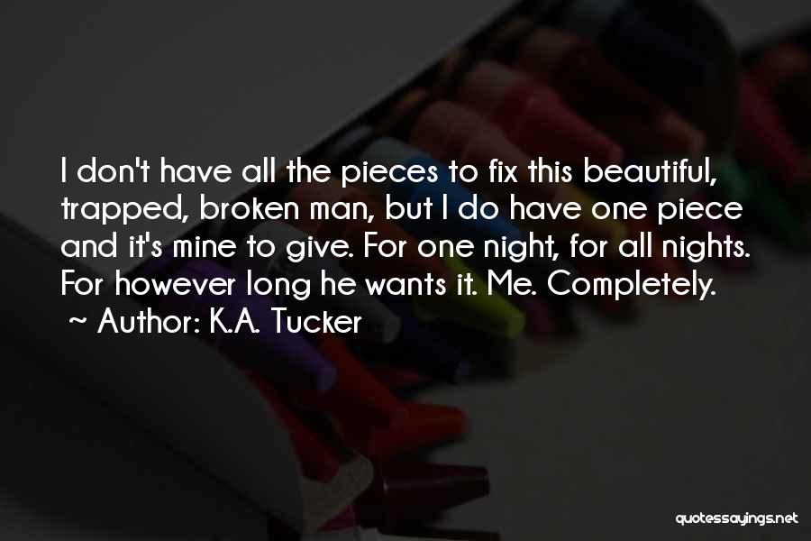 K.A. Tucker Quotes: I Don't Have All The Pieces To Fix This Beautiful, Trapped, Broken Man, But I Do Have One Piece And