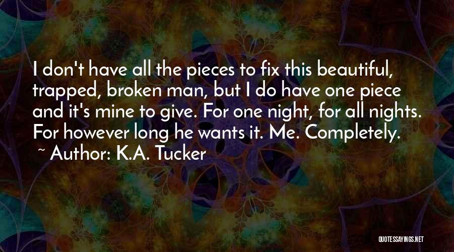 K.A. Tucker Quotes: I Don't Have All The Pieces To Fix This Beautiful, Trapped, Broken Man, But I Do Have One Piece And