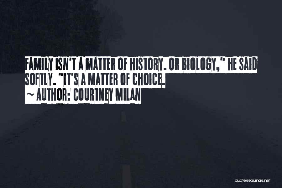 Courtney Milan Quotes: Family Isn't A Matter Of History. Or Biology, He Said Softly. It's A Matter Of Choice.