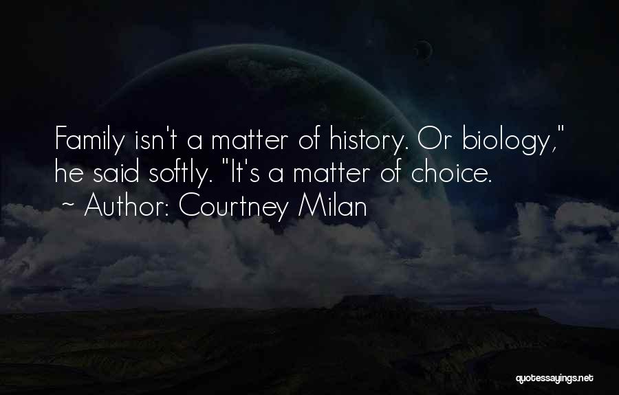 Courtney Milan Quotes: Family Isn't A Matter Of History. Or Biology, He Said Softly. It's A Matter Of Choice.