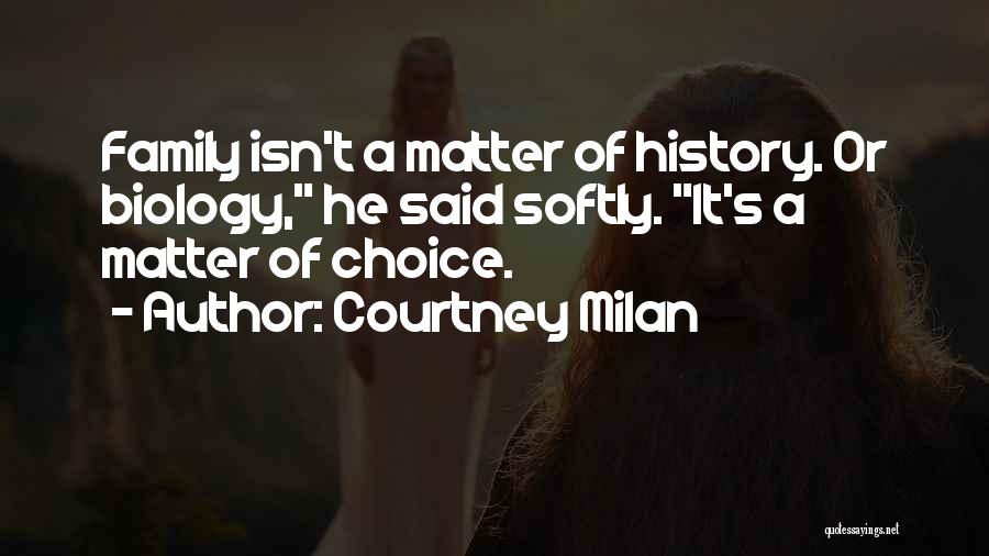 Courtney Milan Quotes: Family Isn't A Matter Of History. Or Biology, He Said Softly. It's A Matter Of Choice.