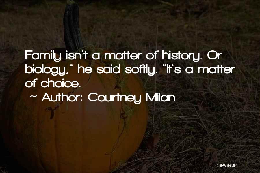 Courtney Milan Quotes: Family Isn't A Matter Of History. Or Biology, He Said Softly. It's A Matter Of Choice.