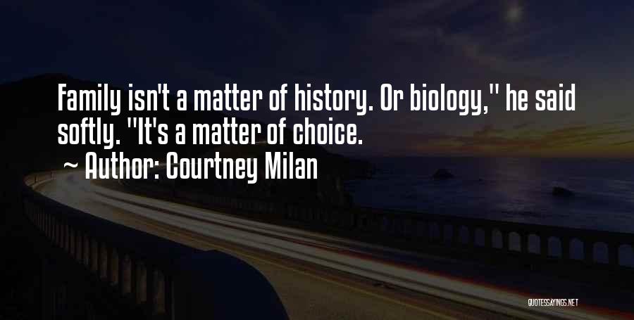 Courtney Milan Quotes: Family Isn't A Matter Of History. Or Biology, He Said Softly. It's A Matter Of Choice.