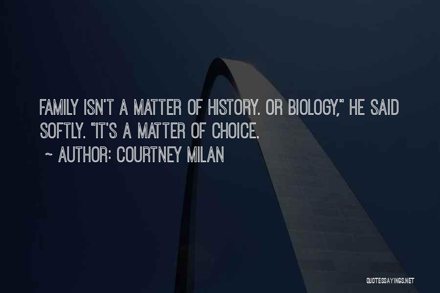Courtney Milan Quotes: Family Isn't A Matter Of History. Or Biology, He Said Softly. It's A Matter Of Choice.
