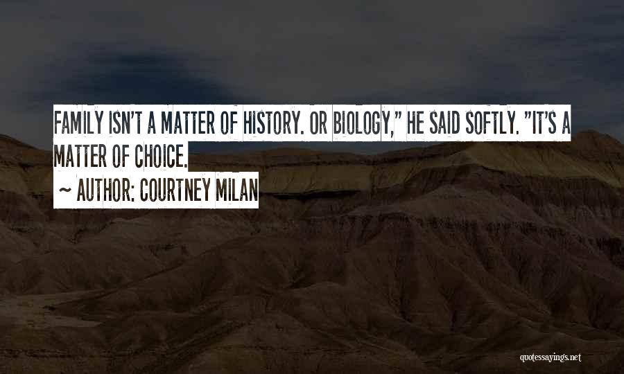 Courtney Milan Quotes: Family Isn't A Matter Of History. Or Biology, He Said Softly. It's A Matter Of Choice.