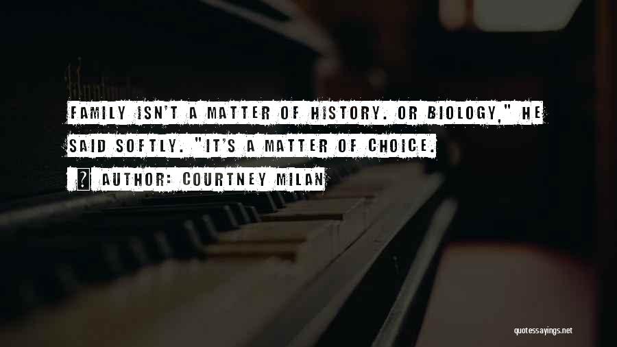 Courtney Milan Quotes: Family Isn't A Matter Of History. Or Biology, He Said Softly. It's A Matter Of Choice.