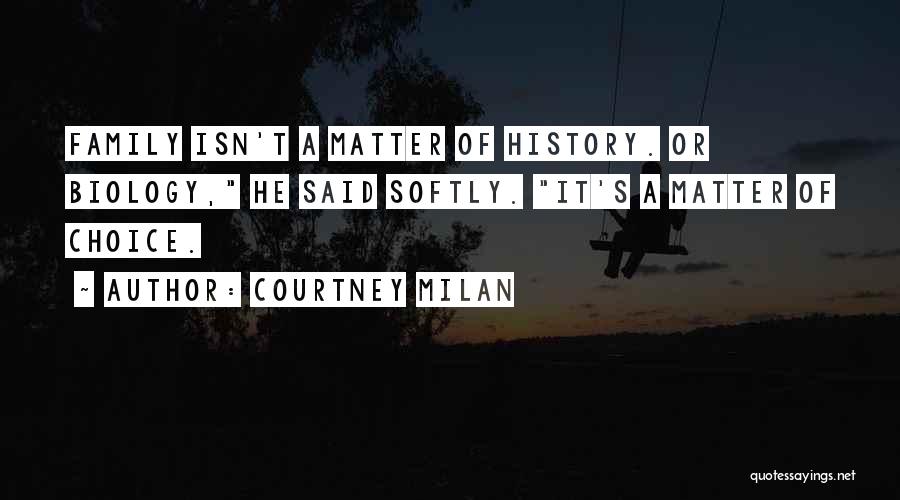Courtney Milan Quotes: Family Isn't A Matter Of History. Or Biology, He Said Softly. It's A Matter Of Choice.