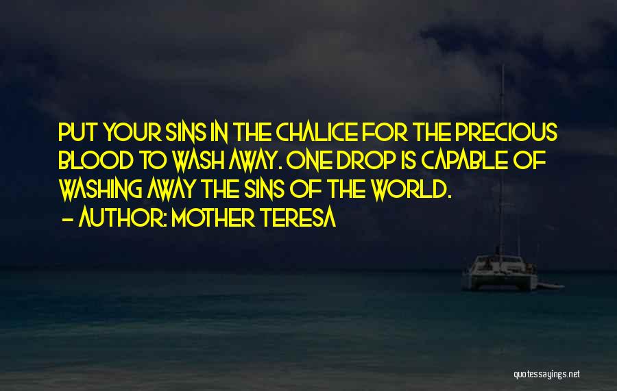 Mother Teresa Quotes: Put Your Sins In The Chalice For The Precious Blood To Wash Away. One Drop Is Capable Of Washing Away