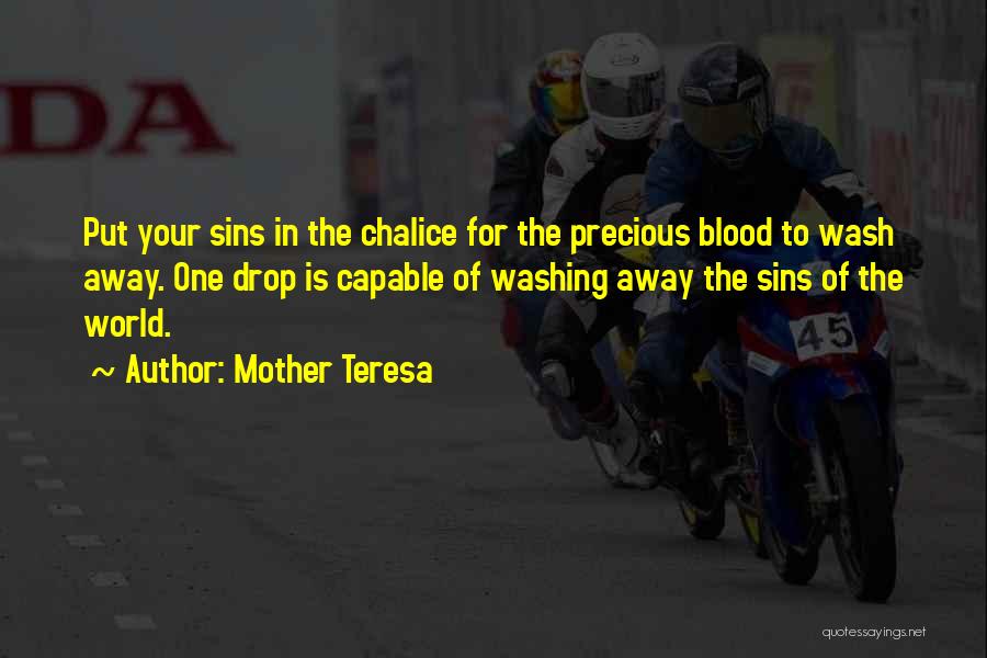 Mother Teresa Quotes: Put Your Sins In The Chalice For The Precious Blood To Wash Away. One Drop Is Capable Of Washing Away