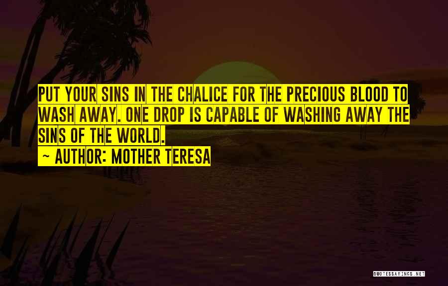 Mother Teresa Quotes: Put Your Sins In The Chalice For The Precious Blood To Wash Away. One Drop Is Capable Of Washing Away