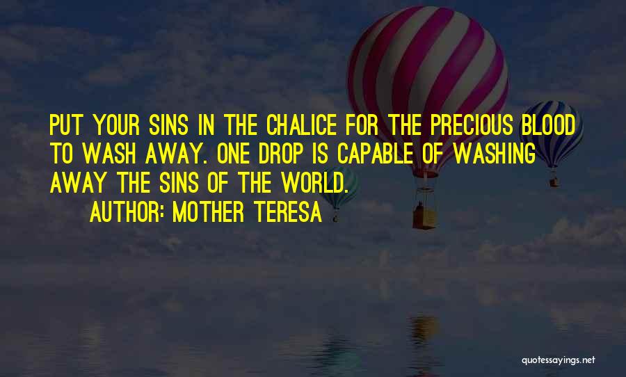 Mother Teresa Quotes: Put Your Sins In The Chalice For The Precious Blood To Wash Away. One Drop Is Capable Of Washing Away