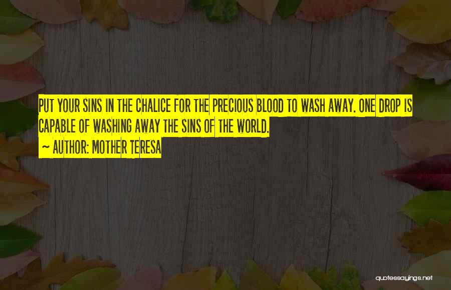 Mother Teresa Quotes: Put Your Sins In The Chalice For The Precious Blood To Wash Away. One Drop Is Capable Of Washing Away