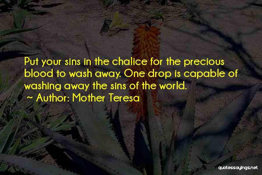 Mother Teresa Quotes: Put Your Sins In The Chalice For The Precious Blood To Wash Away. One Drop Is Capable Of Washing Away