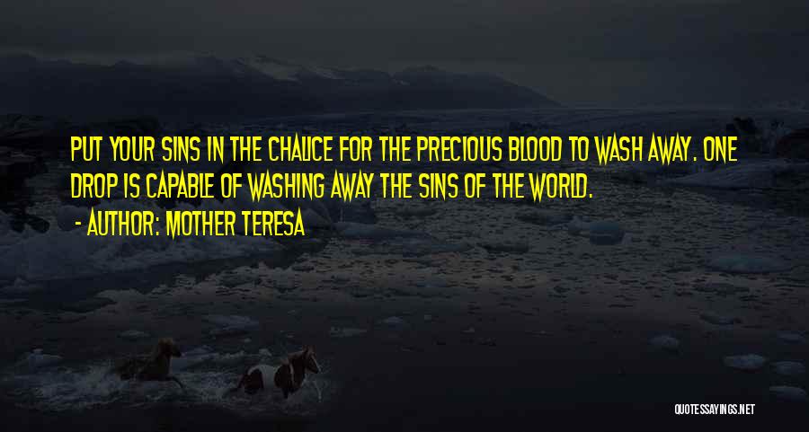 Mother Teresa Quotes: Put Your Sins In The Chalice For The Precious Blood To Wash Away. One Drop Is Capable Of Washing Away