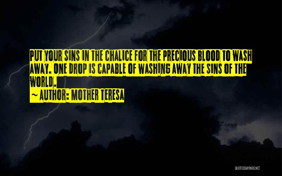 Mother Teresa Quotes: Put Your Sins In The Chalice For The Precious Blood To Wash Away. One Drop Is Capable Of Washing Away