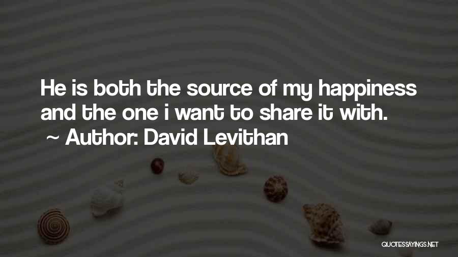David Levithan Quotes: He Is Both The Source Of My Happiness And The One I Want To Share It With.