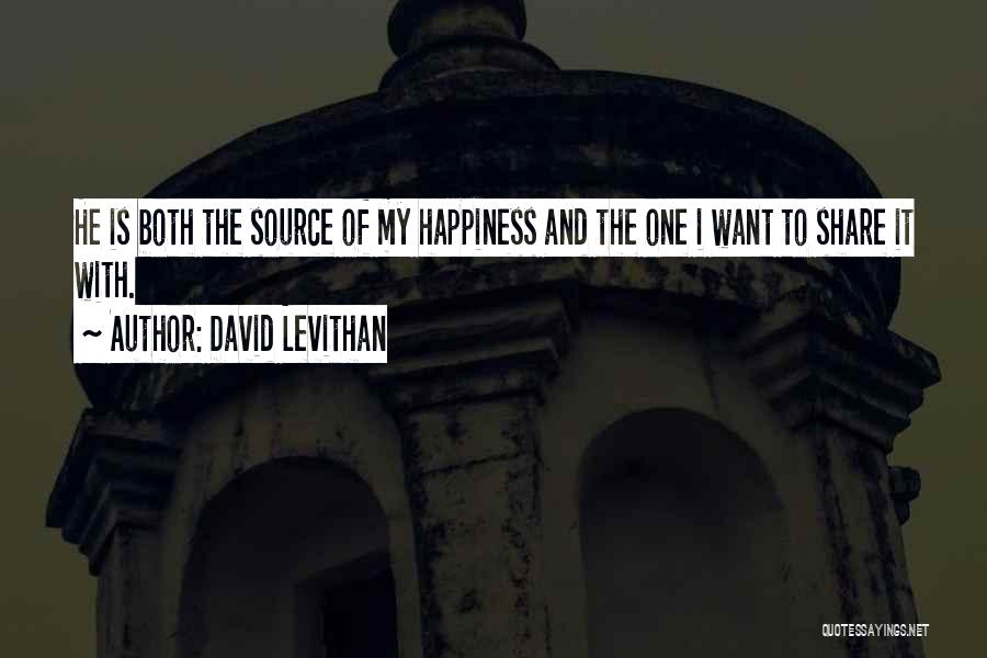 David Levithan Quotes: He Is Both The Source Of My Happiness And The One I Want To Share It With.