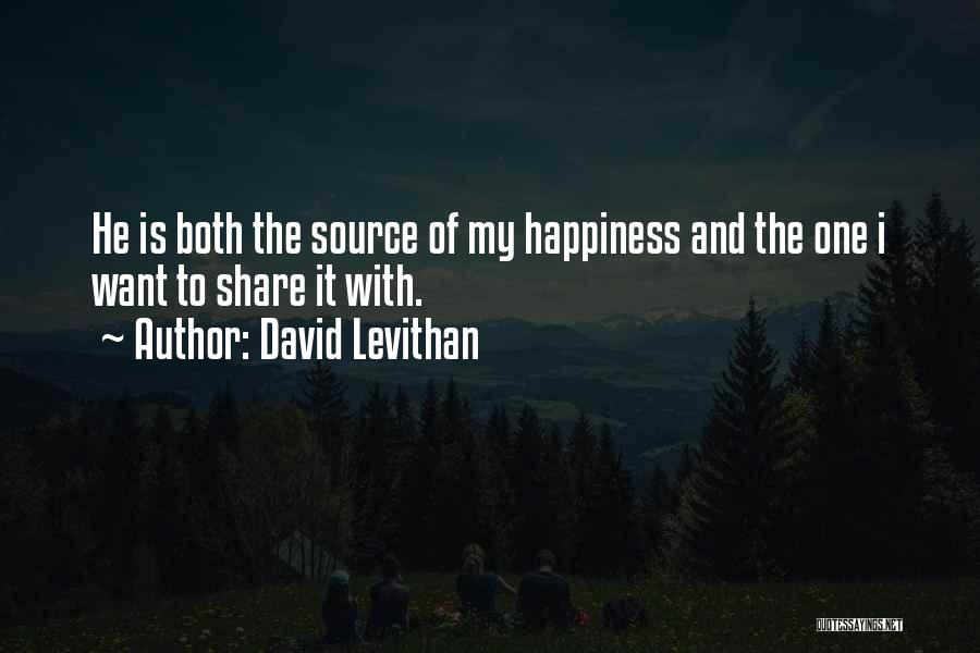 David Levithan Quotes: He Is Both The Source Of My Happiness And The One I Want To Share It With.