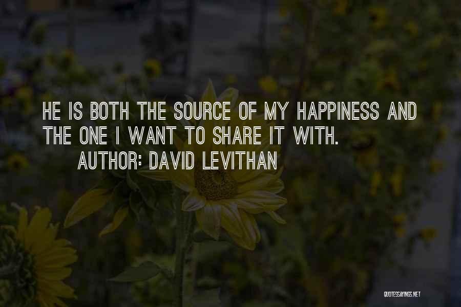 David Levithan Quotes: He Is Both The Source Of My Happiness And The One I Want To Share It With.