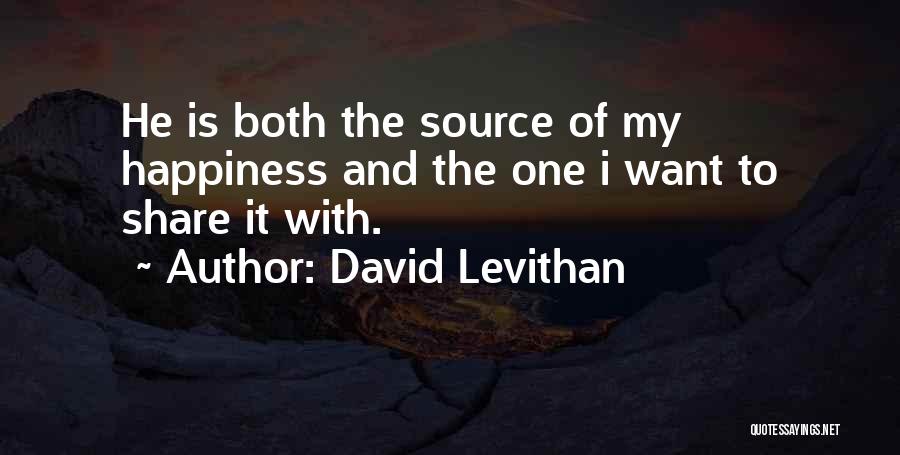 David Levithan Quotes: He Is Both The Source Of My Happiness And The One I Want To Share It With.