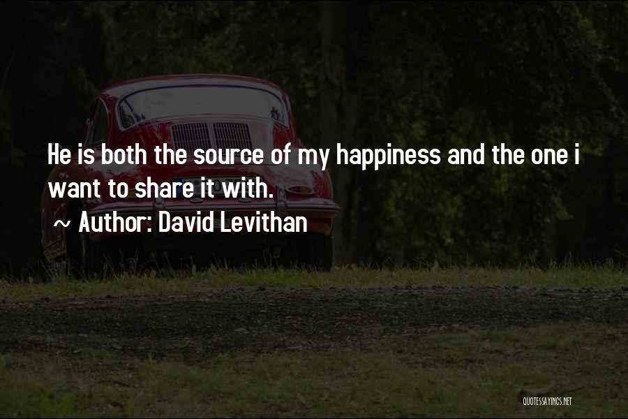 David Levithan Quotes: He Is Both The Source Of My Happiness And The One I Want To Share It With.