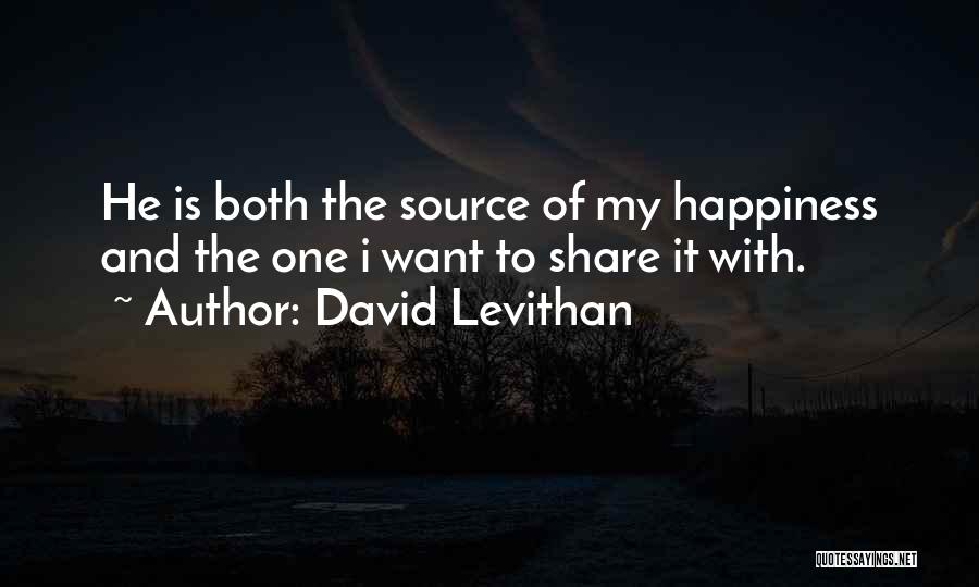 David Levithan Quotes: He Is Both The Source Of My Happiness And The One I Want To Share It With.