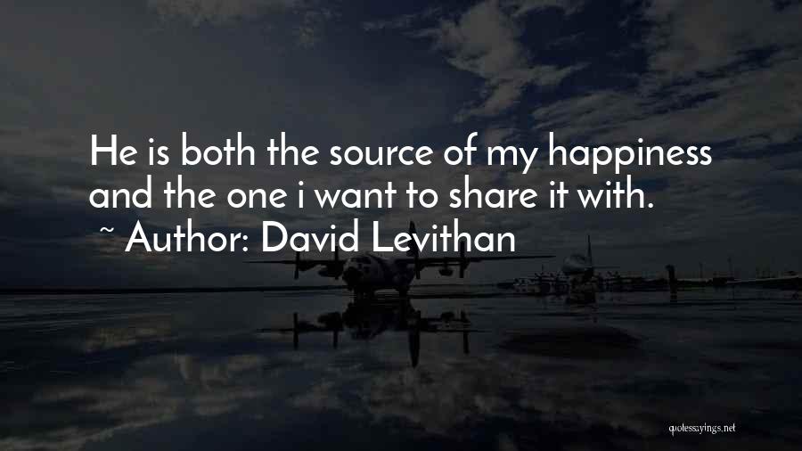 David Levithan Quotes: He Is Both The Source Of My Happiness And The One I Want To Share It With.