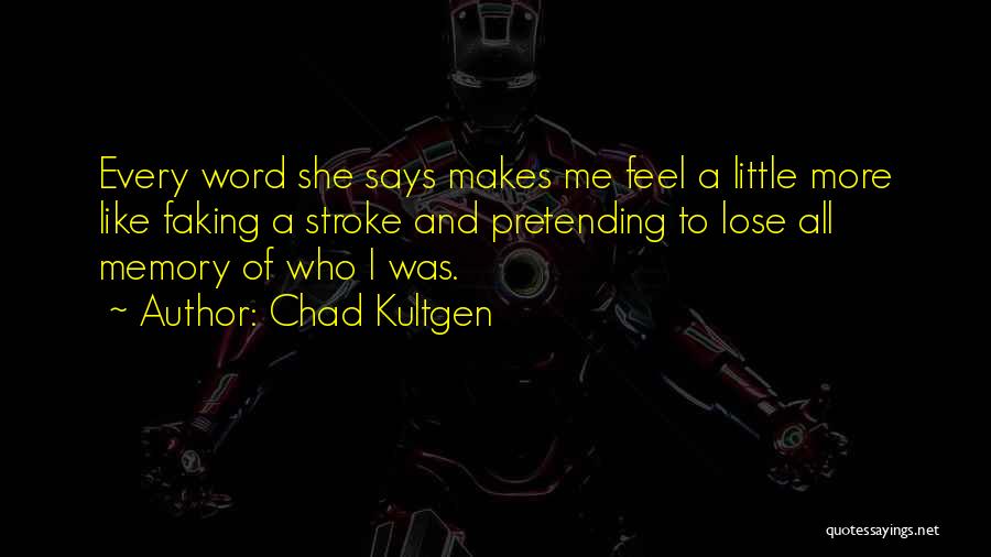 Chad Kultgen Quotes: Every Word She Says Makes Me Feel A Little More Like Faking A Stroke And Pretending To Lose All Memory