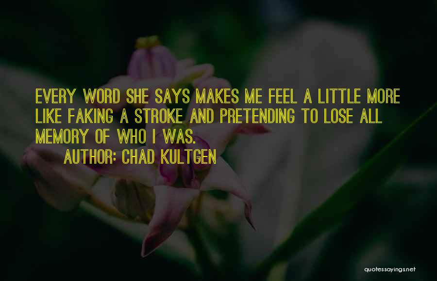 Chad Kultgen Quotes: Every Word She Says Makes Me Feel A Little More Like Faking A Stroke And Pretending To Lose All Memory