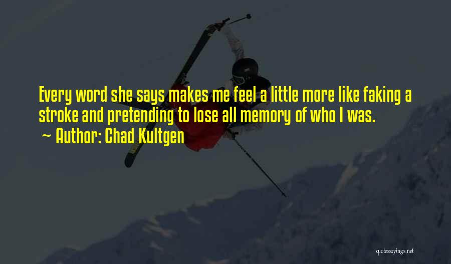 Chad Kultgen Quotes: Every Word She Says Makes Me Feel A Little More Like Faking A Stroke And Pretending To Lose All Memory