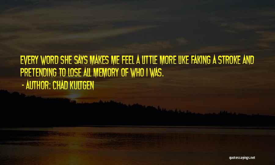 Chad Kultgen Quotes: Every Word She Says Makes Me Feel A Little More Like Faking A Stroke And Pretending To Lose All Memory