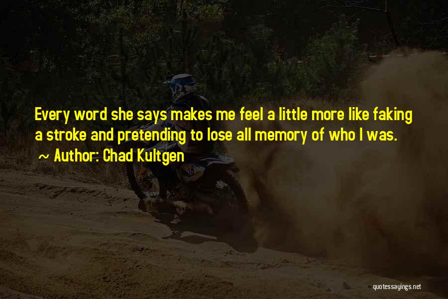 Chad Kultgen Quotes: Every Word She Says Makes Me Feel A Little More Like Faking A Stroke And Pretending To Lose All Memory