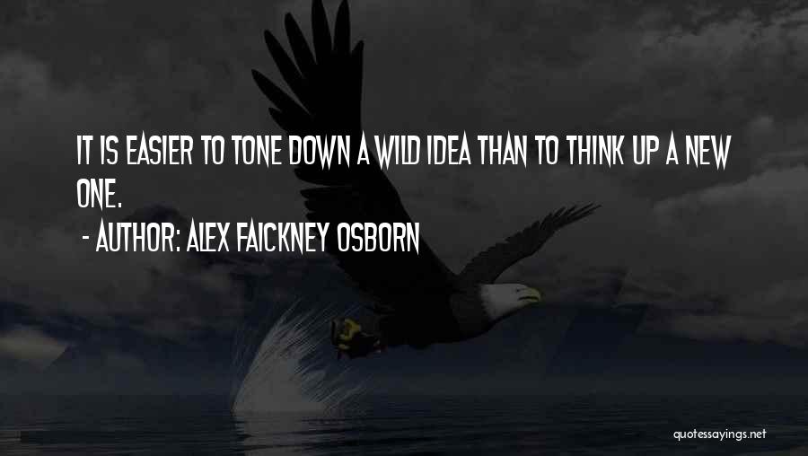 Alex Faickney Osborn Quotes: It Is Easier To Tone Down A Wild Idea Than To Think Up A New One.