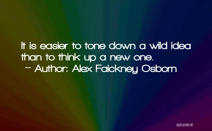Alex Faickney Osborn Quotes: It Is Easier To Tone Down A Wild Idea Than To Think Up A New One.
