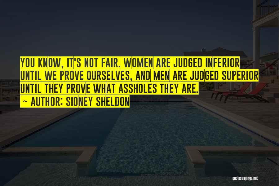 Sidney Sheldon Quotes: You Know, It's Not Fair. Women Are Judged Inferior Until We Prove Ourselves, And Men Are Judged Superior Until They