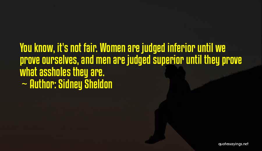 Sidney Sheldon Quotes: You Know, It's Not Fair. Women Are Judged Inferior Until We Prove Ourselves, And Men Are Judged Superior Until They