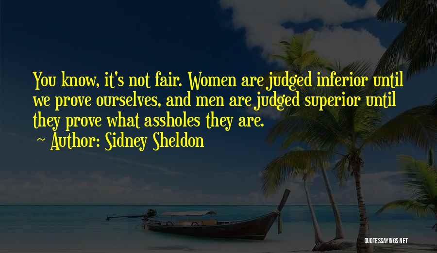 Sidney Sheldon Quotes: You Know, It's Not Fair. Women Are Judged Inferior Until We Prove Ourselves, And Men Are Judged Superior Until They