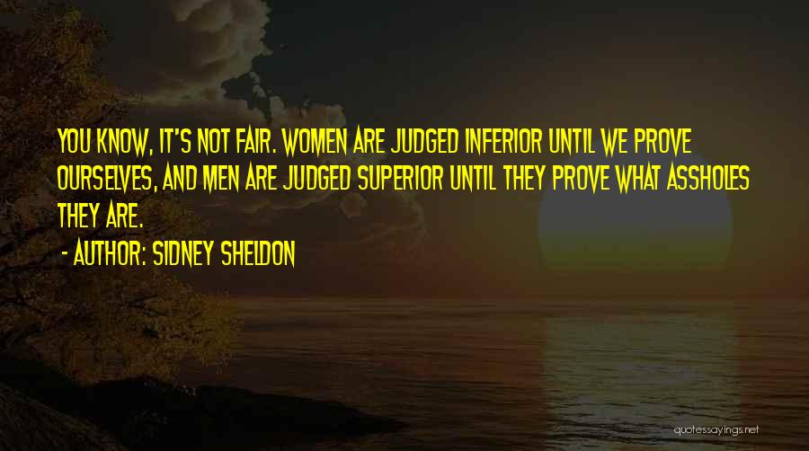 Sidney Sheldon Quotes: You Know, It's Not Fair. Women Are Judged Inferior Until We Prove Ourselves, And Men Are Judged Superior Until They