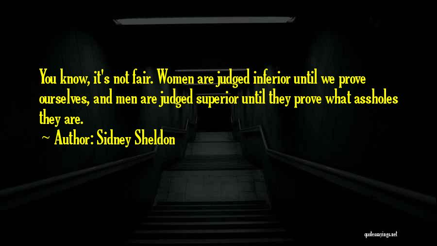 Sidney Sheldon Quotes: You Know, It's Not Fair. Women Are Judged Inferior Until We Prove Ourselves, And Men Are Judged Superior Until They