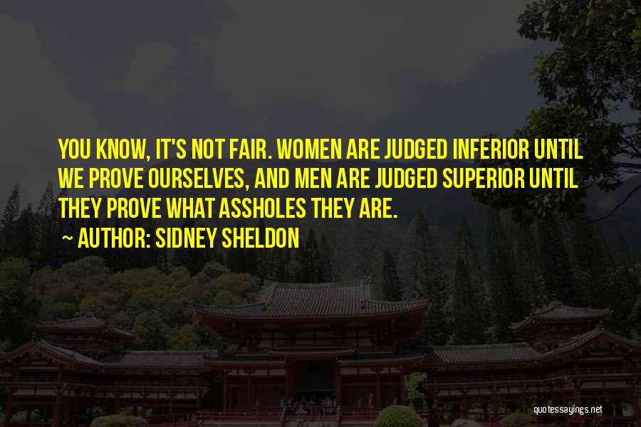 Sidney Sheldon Quotes: You Know, It's Not Fair. Women Are Judged Inferior Until We Prove Ourselves, And Men Are Judged Superior Until They