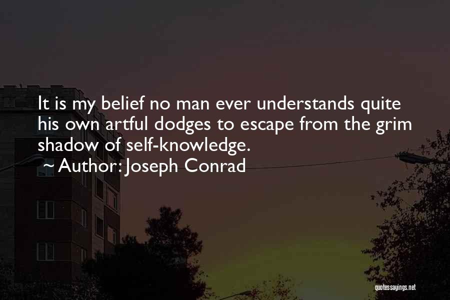 Joseph Conrad Quotes: It Is My Belief No Man Ever Understands Quite His Own Artful Dodges To Escape From The Grim Shadow Of