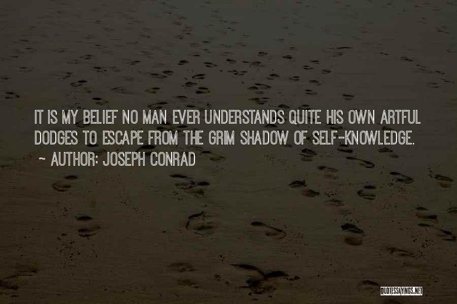 Joseph Conrad Quotes: It Is My Belief No Man Ever Understands Quite His Own Artful Dodges To Escape From The Grim Shadow Of