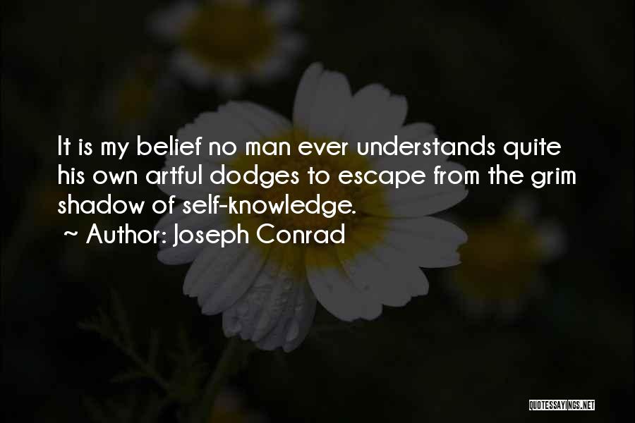 Joseph Conrad Quotes: It Is My Belief No Man Ever Understands Quite His Own Artful Dodges To Escape From The Grim Shadow Of