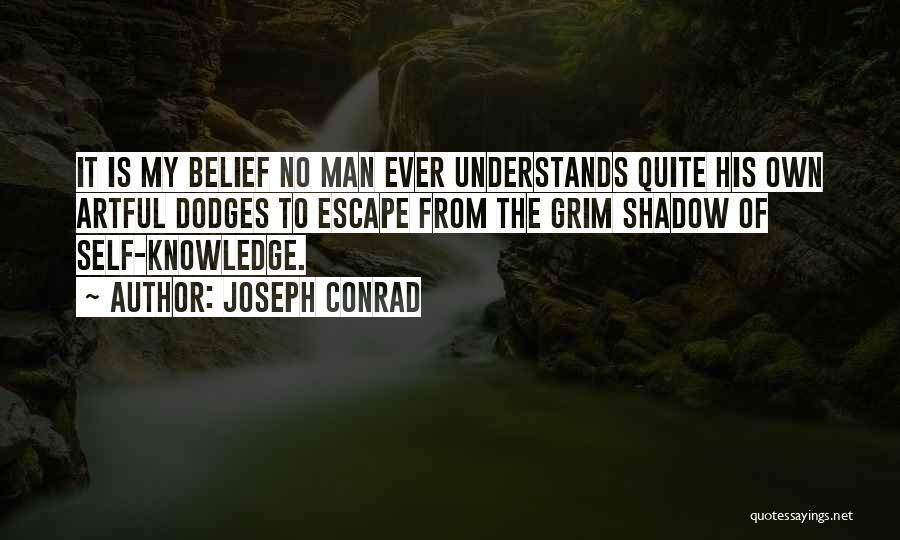 Joseph Conrad Quotes: It Is My Belief No Man Ever Understands Quite His Own Artful Dodges To Escape From The Grim Shadow Of